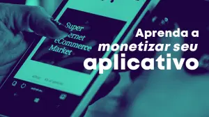 Aprenda a monetizar seu aplicativo